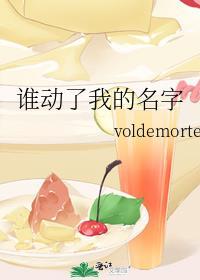 谁动了我的名字 voldemorte