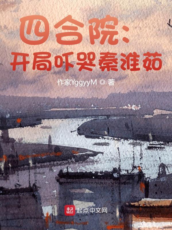 四合院开局吓哭秦淮茹 作家YggyyM