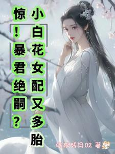 惊！暴君绝嗣？小白花女配又多胎